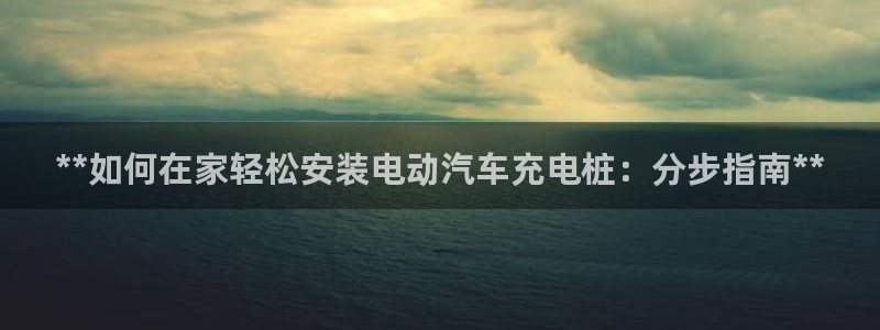 威廉希尔不开盘的比赛是什么结果呢视频：**如何在家轻松安装电动汽车充电桩：分步指南**