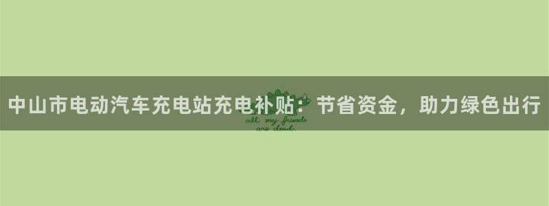 威廉希尔和立博心得：中山市电动汽车充电站充电补贴：节省资金，助力绿色出行