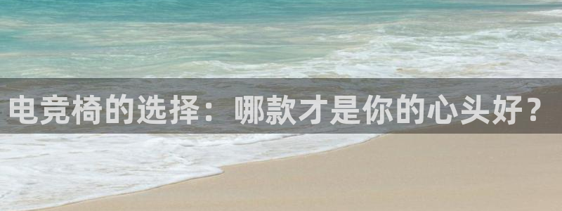 易游电竞官网：电竞椅的选择：哪款才是你的心头好？