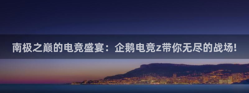 易游电竞官网：南极之巅的电竞盛宴：企鹅电竞z带你无尽的战场!