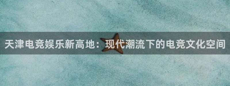 易游电竞官网：天津电竞娱乐新高地：现代潮流下的电竞文化空间
