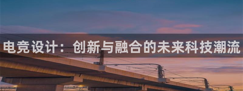 易游电竞官网：电竞设计：创新与融合的未来科技潮流