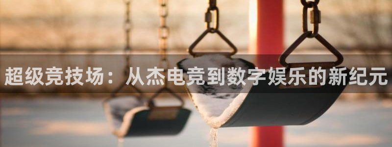易游电竞：超级竞技场：从杰电竞到数字娱乐的新纪元