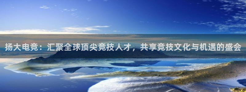 易游电竞官网：扬大电竞：汇聚全球顶尖竞技人才，共享竞技文化与机遇的盛会