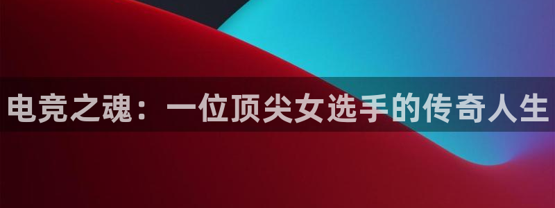 易游电竞：电竞之魂：一位顶尖女选手的传奇人生