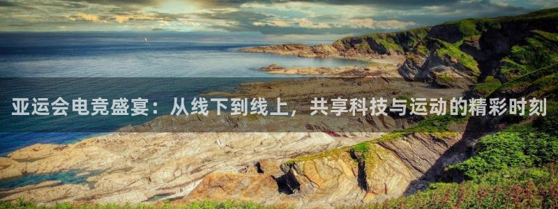 易游电竞官网：亚运会电竞盛宴：从线下到线上，共享科技与运动的精彩时刻