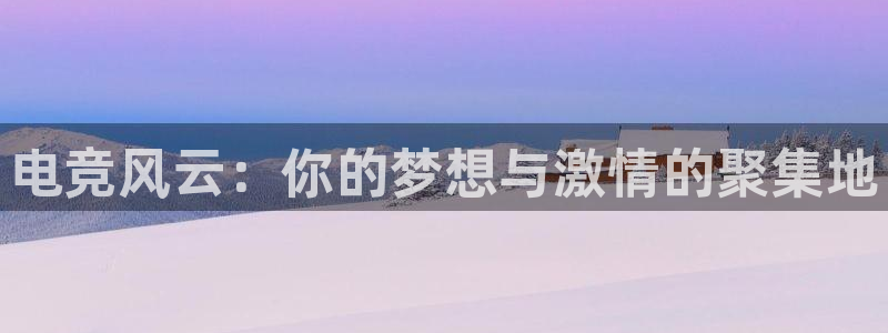 易游电竞官网：电竞风云：你的梦想与激情的聚集地