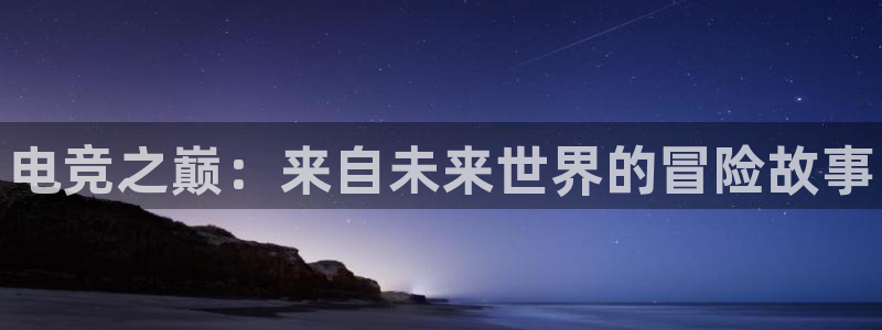 易游电竞：电竞之巅：来自未来世界的冒险故事