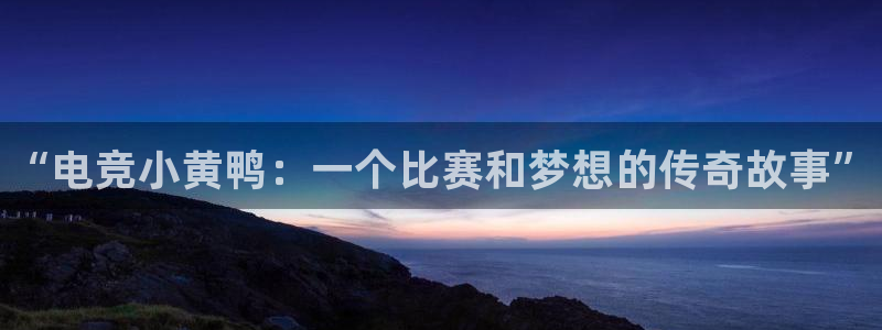 易游电竞：“电竞小黄鸭：一个比赛和梦想的传奇故事”