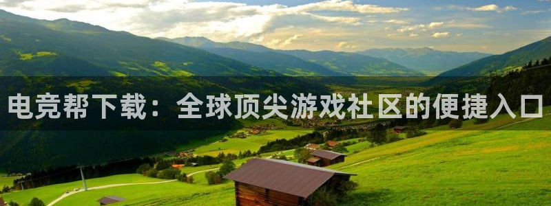 易游电竞官网：电竞帮下载：全球顶尖游戏社区的便捷入口