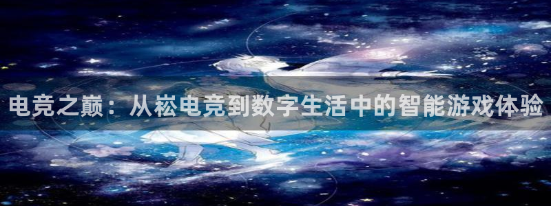 易游电竞：电竞之巅：从崧电竞到数字生活中的智能游戏体验