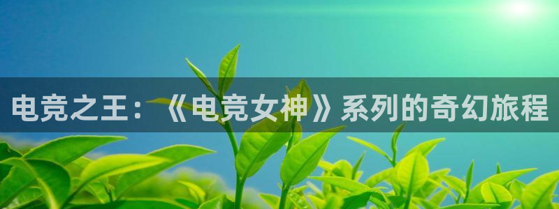 易游电竞：电竞之王：《电竞女神》系列的奇幻旅程