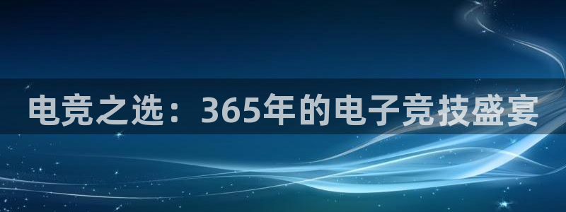 易游电竞：电竞之选：365年的电子竞技盛宴